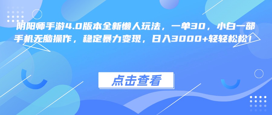 陰陽師手游4.0版本全新懶人玩法，一單30，小白一部手機無腦操作，穩(wěn)定暴力變現(xiàn)，日入3000+輕輕松松！
