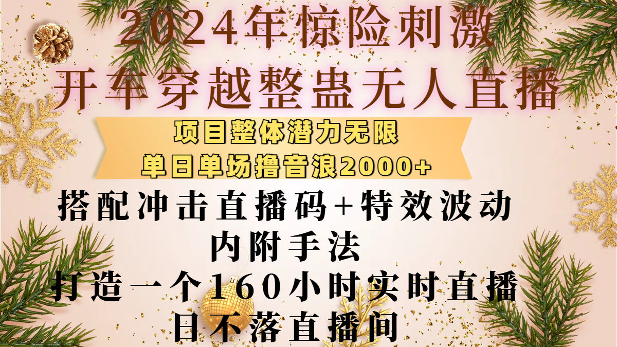 2024年驚險刺激開車穿越整蠱無人直播，項目整體也是潛力無限，單日單場擼音浪2000+，搭配沖擊直播碼+特效波動的內附手法，打造一個160小時實時直播日不落直播間