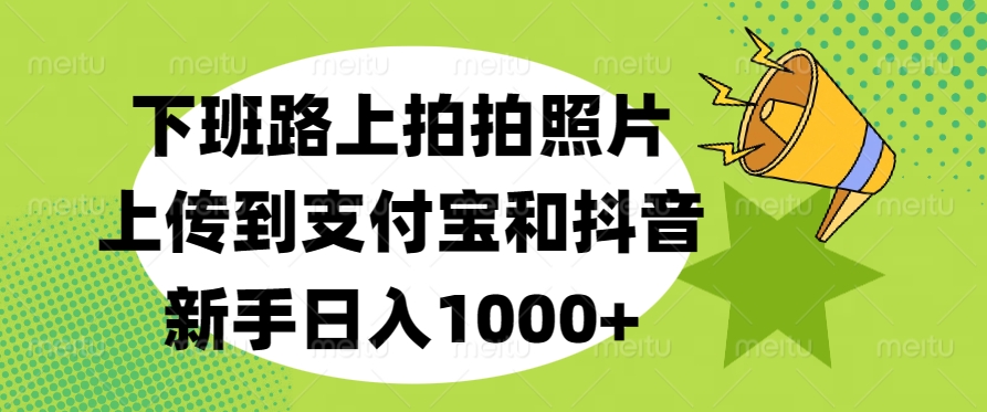 下班路上拍拍照片，上傳到支付寶和抖音，新手日入1000+
