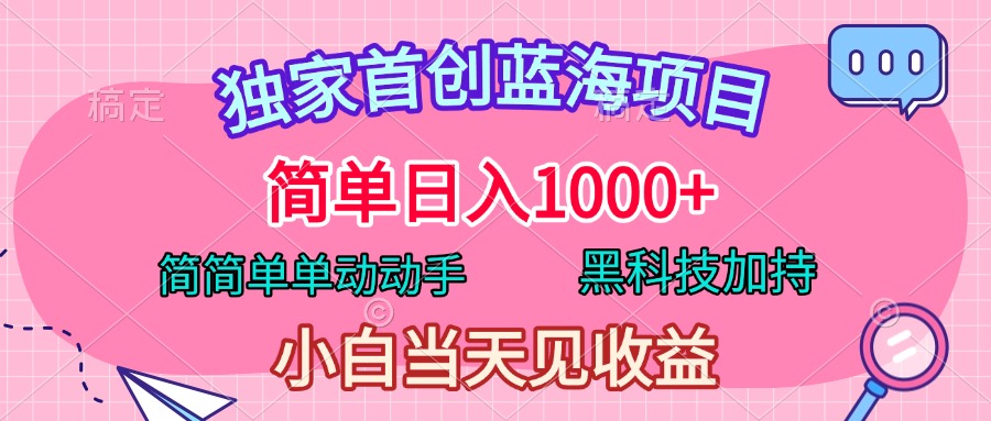 獨家首創藍海項目，簡單日入1000+，簡簡單單動動手，黑科技加持，小白當天見收益