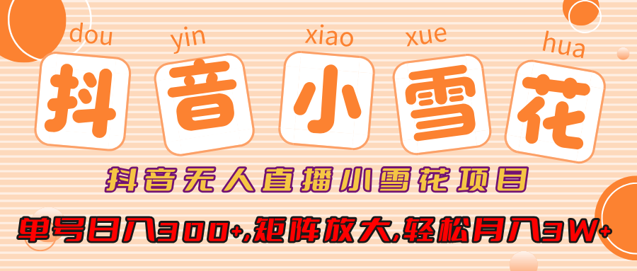 抖音無(wú)人直播，小雪花項(xiàng)目，單號(hào)日入300+,矩陣放大,輕松月入3W+