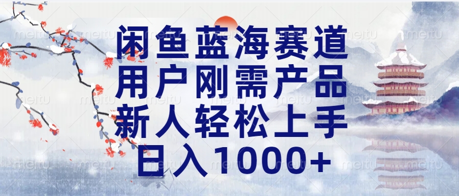 閑魚藍海賽道，用戶剛需產品，新人輕松上手，日入1000+長久可做
