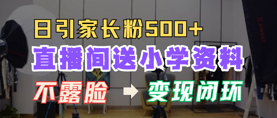 直播間送小學資料，每天引流家長粉500+，變現閉環模式！