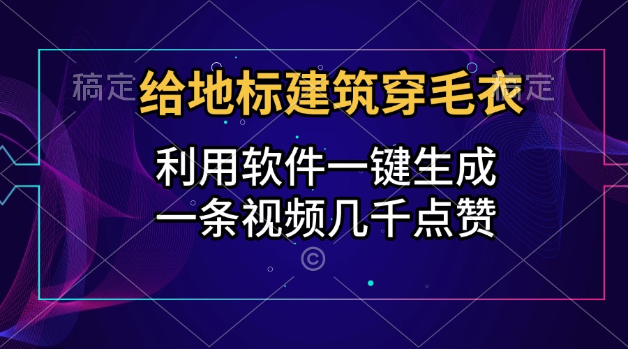 給地標建筑穿毛衣，利用軟件一鍵生成，一條視頻幾千點贊，漲粉變現兩不誤