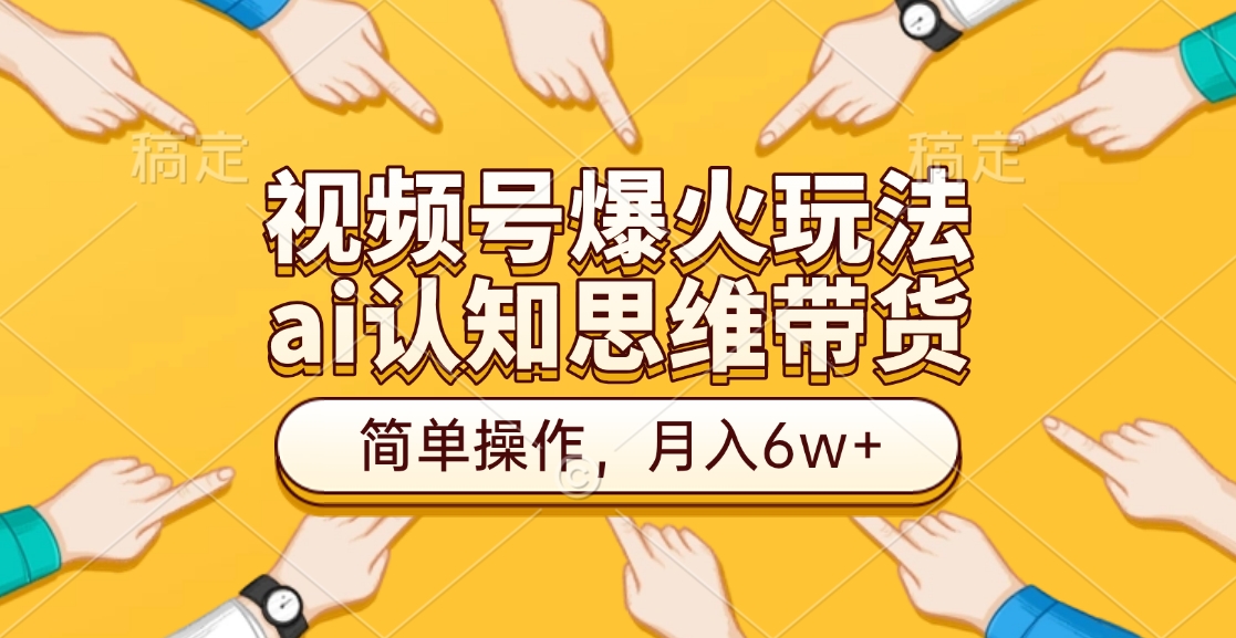 視頻號爆火玩法，ai認知思維帶貨、簡單操作，月入6w+