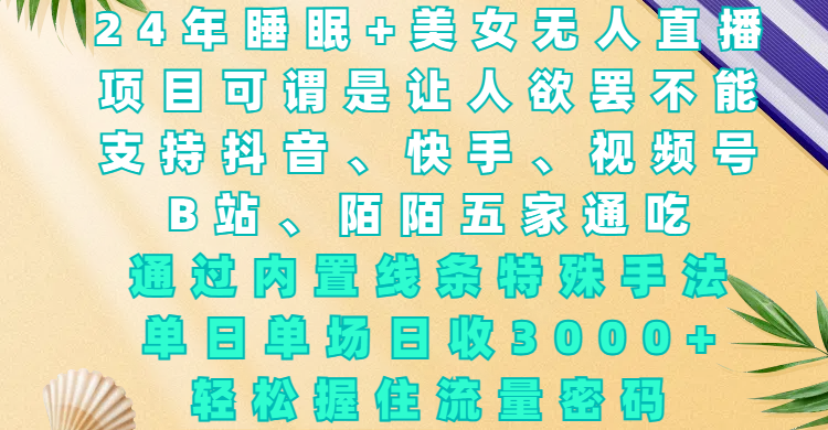 24年睡眠+美女無人直播，項目可謂是讓人欲罷不能，支持抖音、快手、視頻號、B站、陌陌五家通吃，通過內置線條特殊手法，單場日收3000+，輕松握住流量密碼