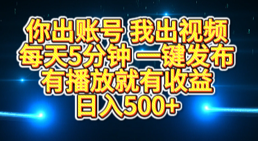你出賬號我出視頻，每天5分鐘，一鍵發布，有播放就有收益，日入500+