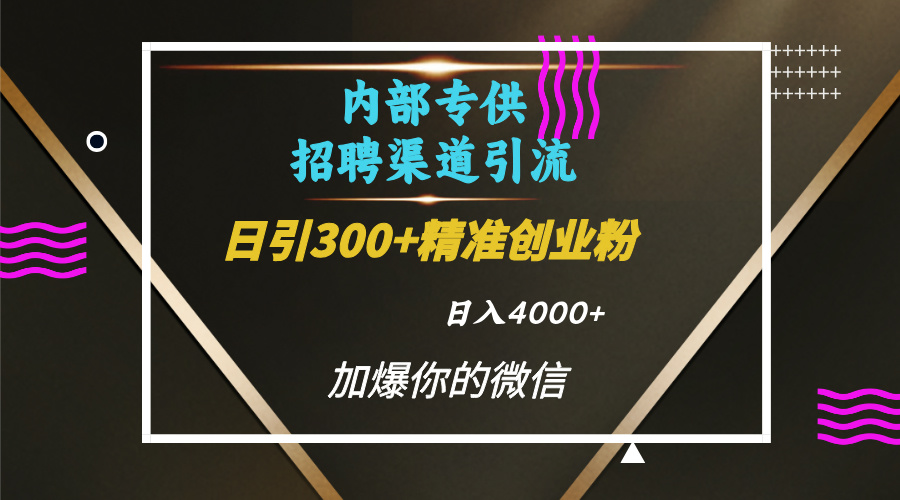 內部招聘引流技術，很實用的引流方法，流量巨大小白輕松上手日引300+精準創業粉，單日可變現4000+