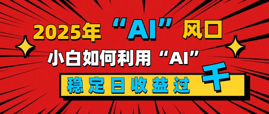 2025“ AI ”風(fēng)口，新手小白如何利用ai，每日收益穩(wěn)定過千