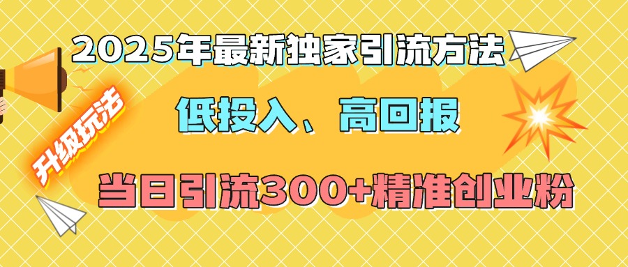2025年最新獨家引流方法，低投入高回報？當日引流300+精準創業粉