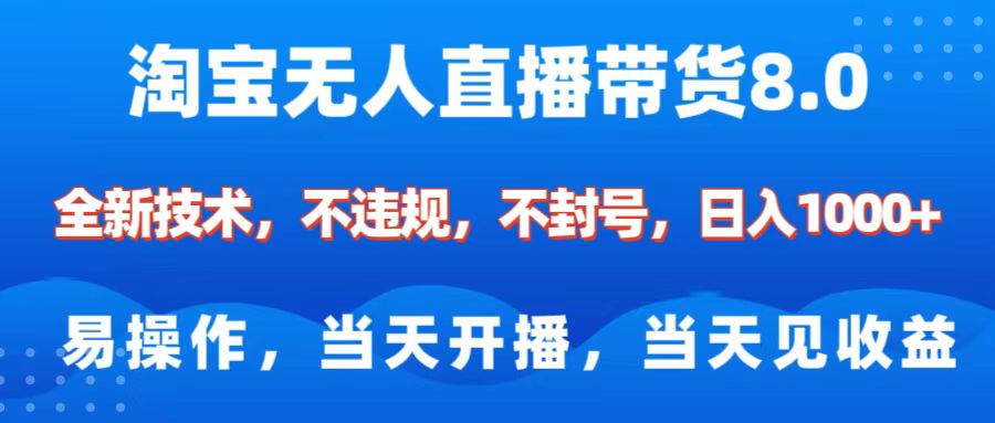 淘寶無人直播帶貨8.0 ? ?全新技術，不違規，不封號，純小白易操作，當天開播，當天見收益，日入1000+