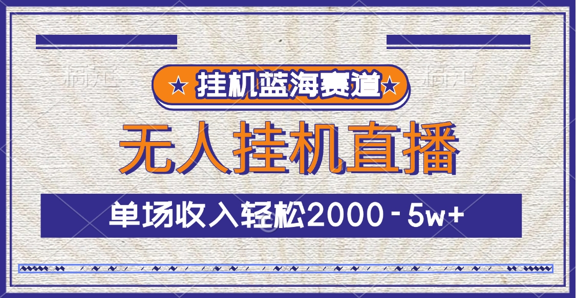 掛機藍海賽道，無人掛機直播，單場收入輕松2000-5w+