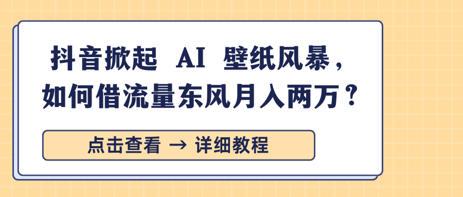 抖音掀起 AI 壁紙風(fēng)暴，如何借流量東風(fēng)月入兩萬？