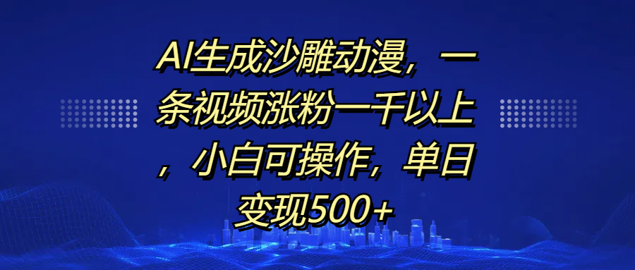 AI生成沙雕動(dòng)漫，一條視頻漲粉一千以上，單日變現(xiàn)500+，小白可操作