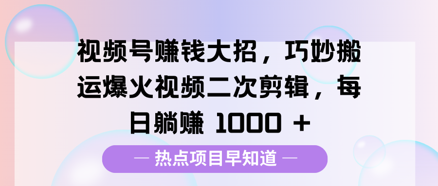 視頻號(hào)賺錢大招，巧妙搬運(yùn)爆火視頻二次剪輯，每日躺賺 1000 +