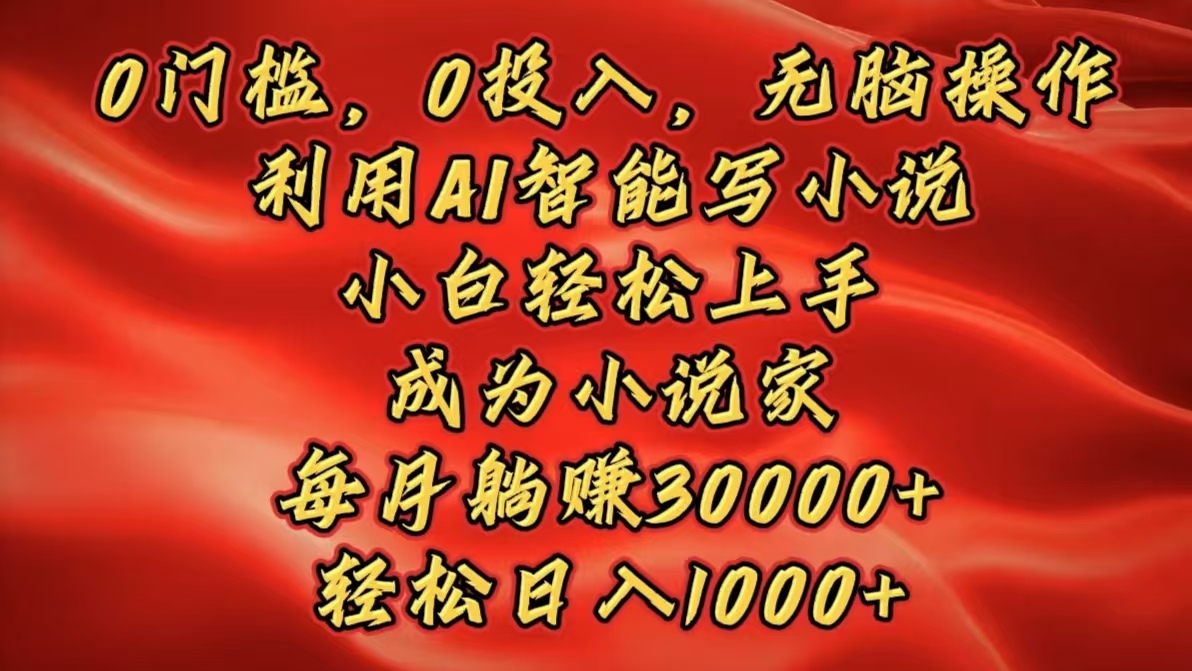 0門檻，0投入，無腦操作，利用AI智能寫小說，小白輕松上手，成為小說家，每月躺賺30000+，輕松日入1000+插圖