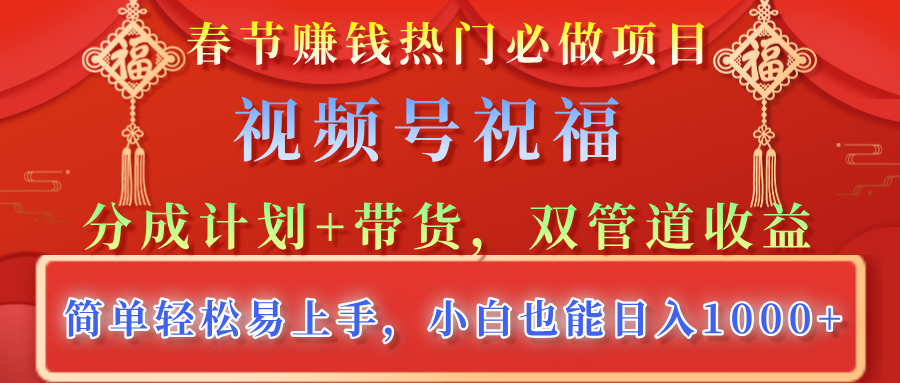 春節賺錢熱門必做項目，視頻號祝福，分成計劃+帶貨，雙管道收益，簡單輕松易上手，小白也能日入1000+
