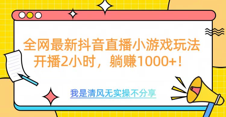 全網(wǎng)首發(fā)！抖音直播小游戲全新玩法來襲，僅開播 2 小時，就能輕松躺賺 1000+！