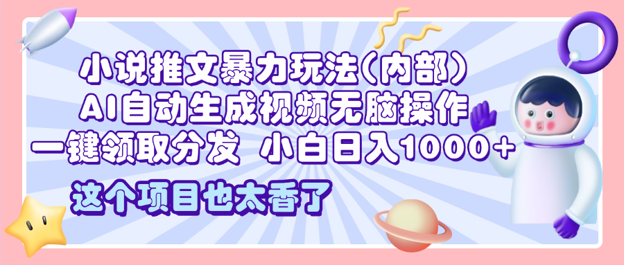 2025小說推文暴力玩法(內部)，AI自動生成視頻無腦操作，一鍵領取分發，小白日入1000+