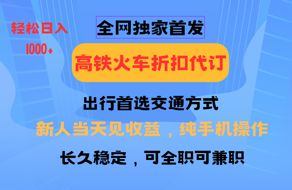 全網(wǎng)獨家首發(fā)   全國高鐵火車折扣代訂   新手當(dāng)日變現(xiàn)  純手機操作 日入1000+