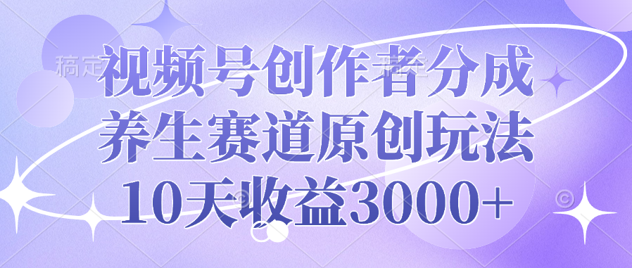 視頻號(hào)創(chuàng)作者分成，養(yǎng)生賽道原創(chuàng)玩法，10天收益3000+