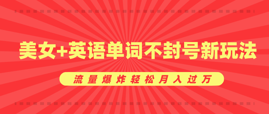 美女+英語(yǔ)單詞不封號(hào)新玩法，流量爆炸輕松月入過(guò)萬(wàn)