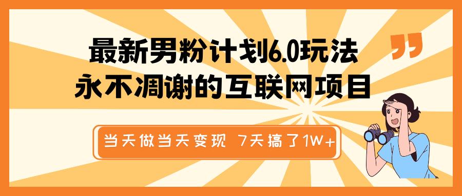 最新男粉計劃6.0玩法，永不凋謝的互聯(lián)網(wǎng)項目 當(dāng)天做當(dāng)天變現(xiàn)，視頻包原創(chuàng)，7天搞了1W+