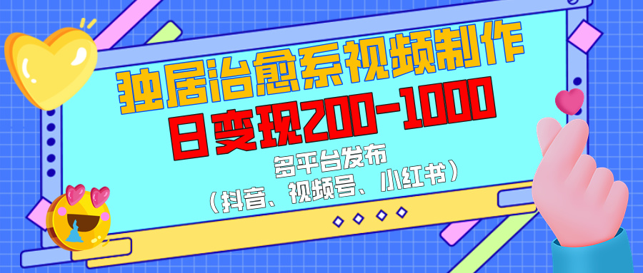 獨居治愈系視頻制作，多平臺發布（抖音、視頻號、小紅書），日變現200-1000