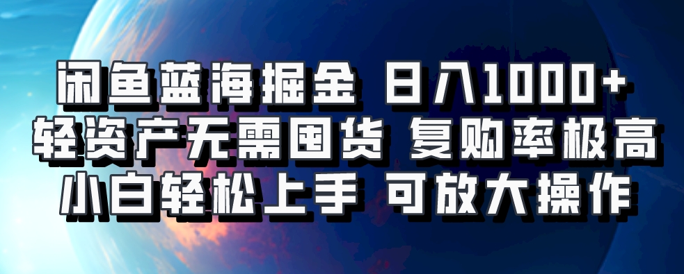 閑魚藍海掘金輕松日入1000+，輕資產無需囤貨，小白輕松上手，復購率極高，可矩陣放大操作