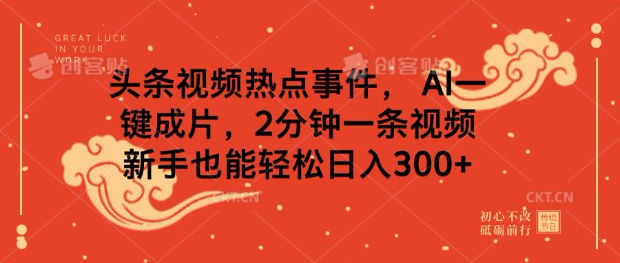 頭條視頻熱點(diǎn)事件， AI一鍵成片，2分鐘一條視頻，新手也能輕松日入300+