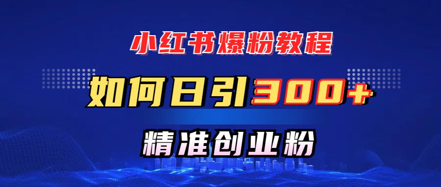 小紅書爆粉教程，如何日引300+創業粉，快速實現精準變現！