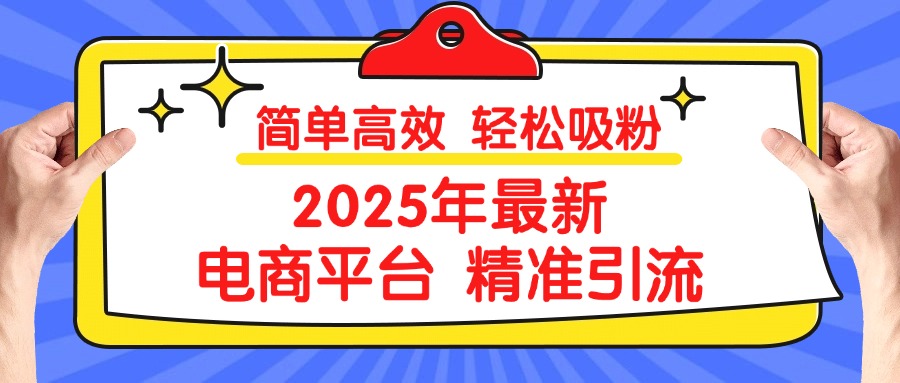 2025年最新電商平臺(tái)精準(zhǔn)引流 簡(jiǎn)單高效 輕松吸粉