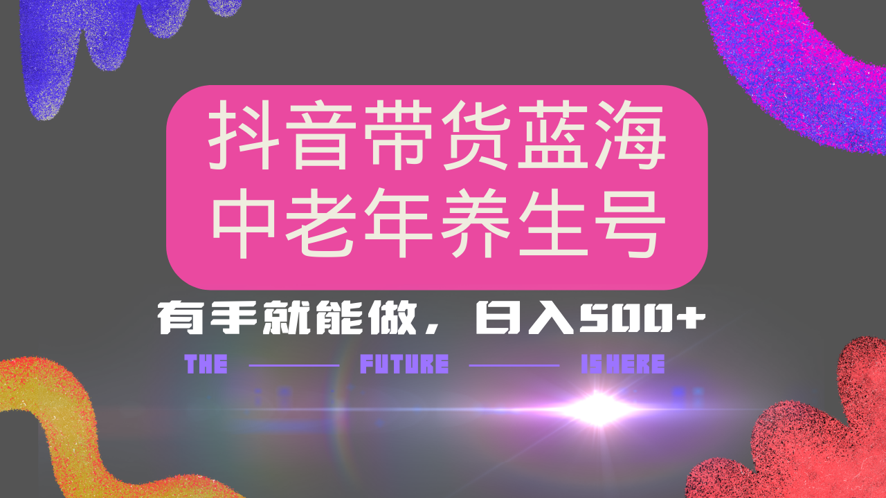 抖音帶貨冷門賽道，用AI做中老年養生號，可矩陣放大，小白也能月入30000+多種變現方式，保姆級教程