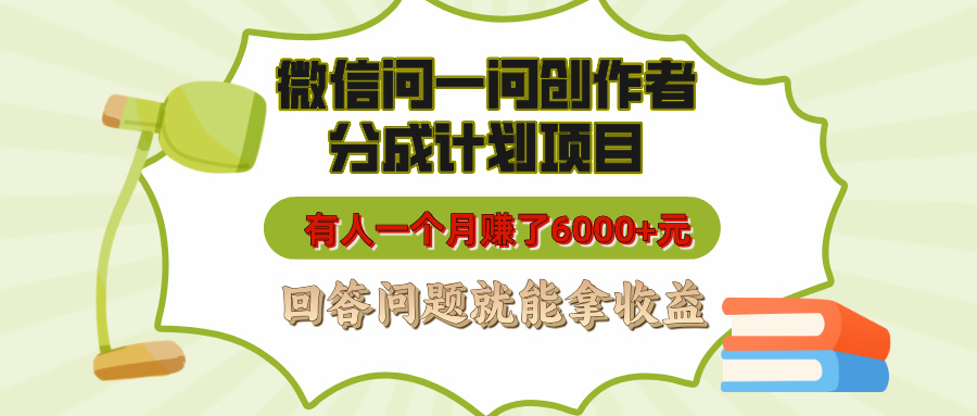 微信問一問創(chuàng)作者分成計(jì)劃項(xiàng)目，有人一個(gè)月賺了6000+元，回答問題就能拿收益