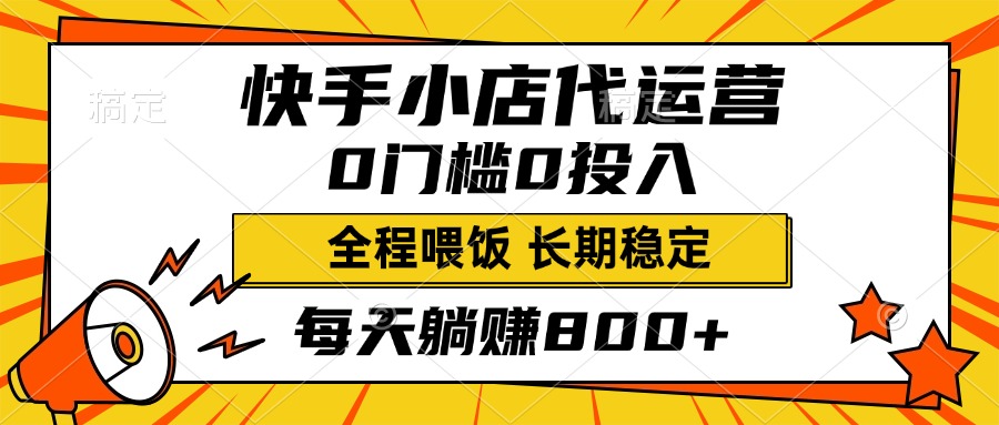 快手小店代運營，0投入0門檻，每天躺賺800+，長期穩(wěn)定
