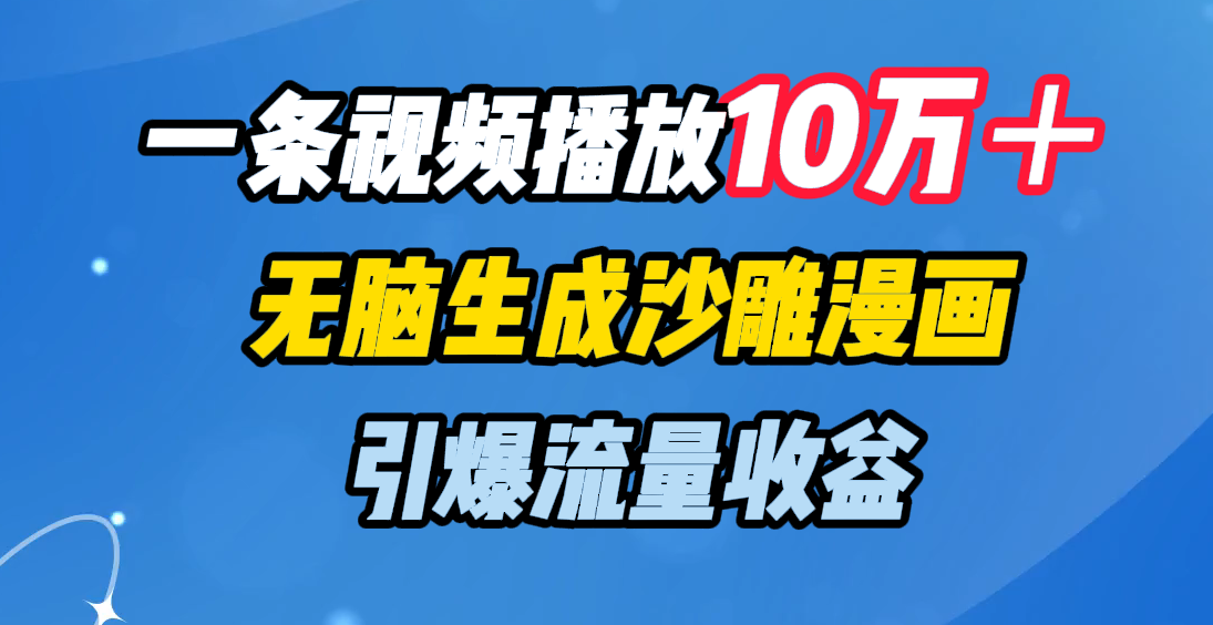 一條視頻播放10萬＋，無腦生成沙雕漫畫，引爆流量收益