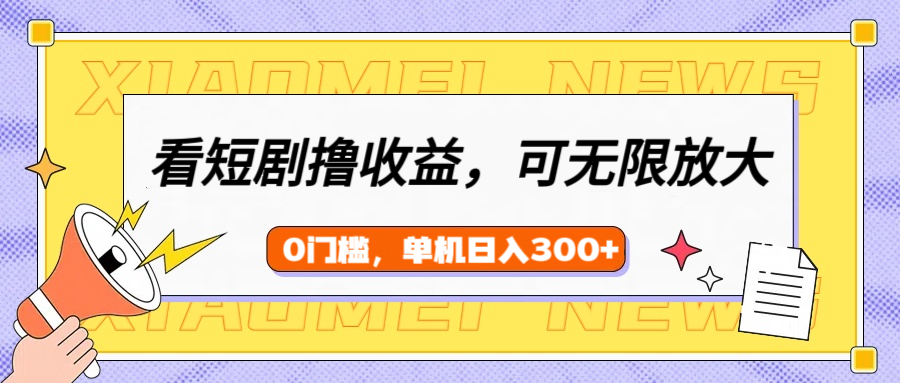 看短劇領(lǐng)收益，可矩陣無限放大，單機(jī)日收益300+，新手小白輕松上手