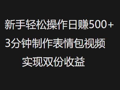 新手小白輕松操作日賺500+，3分鐘制作表情包視頻，實現雙份收益