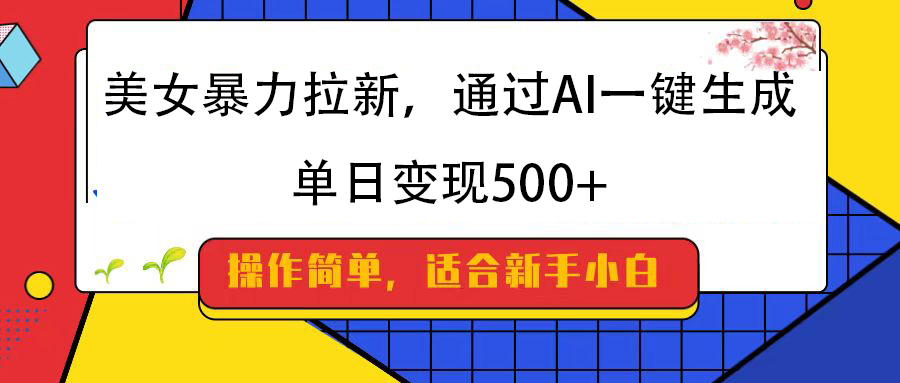 美女暴力拉新，通過(guò)AI一鍵生成，純小白一學(xué)就會(huì)，單日變現(xiàn)500+