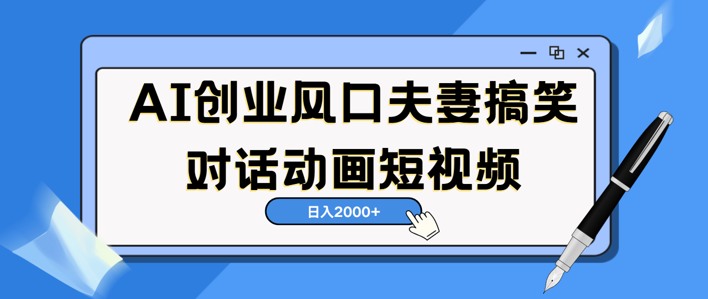 AI短視頻創業風口！夫妻搞笑對話，動畫短視頻5分鐘做一條，輕松日入2000（可矩陣放大）