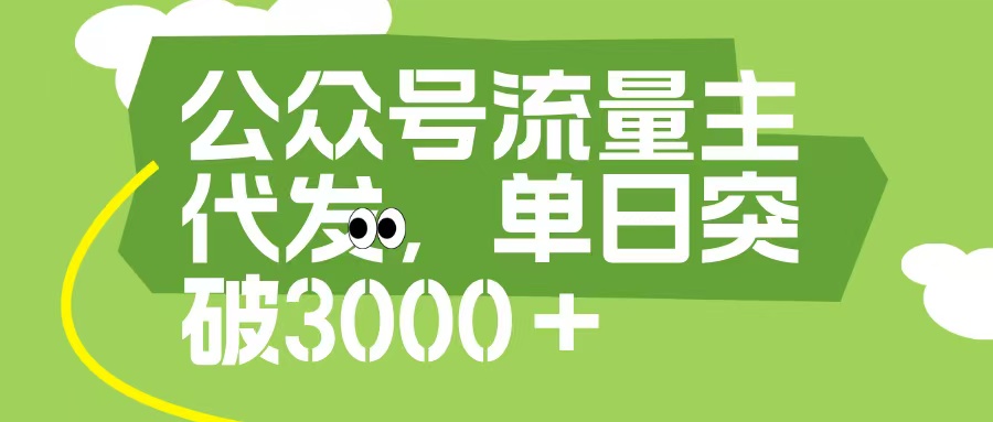 公眾號流量主代發玩法，單日收益突破3000+