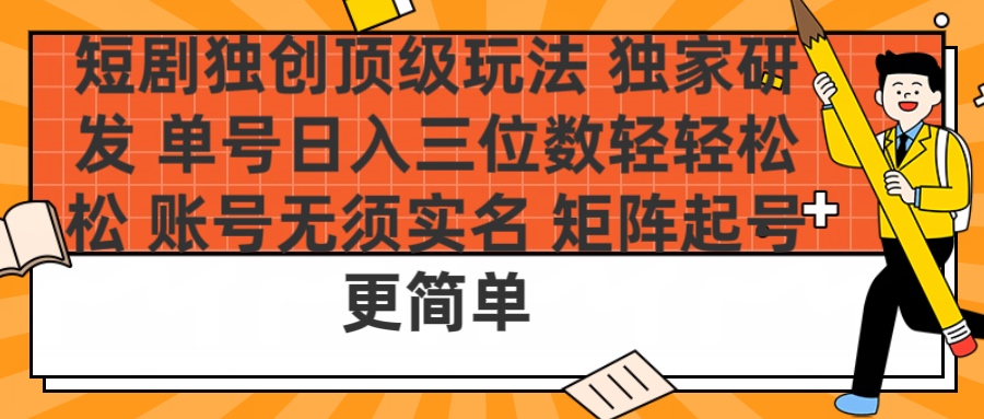 短劇獨創頂級玩法 獨家研發 單號日入三位數輕輕松松 賬號無需實名 矩陣起號更簡單