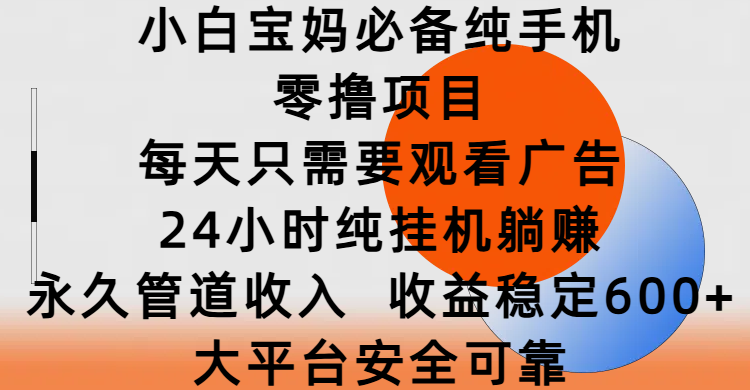 小白寶媽必備純手機(jī)零擼項(xiàng)目，每天只需要觀看廣告，24小時純掛機(jī)躺賺，永久管道收入，收益穩(wěn)定600+，大平臺安全可靠