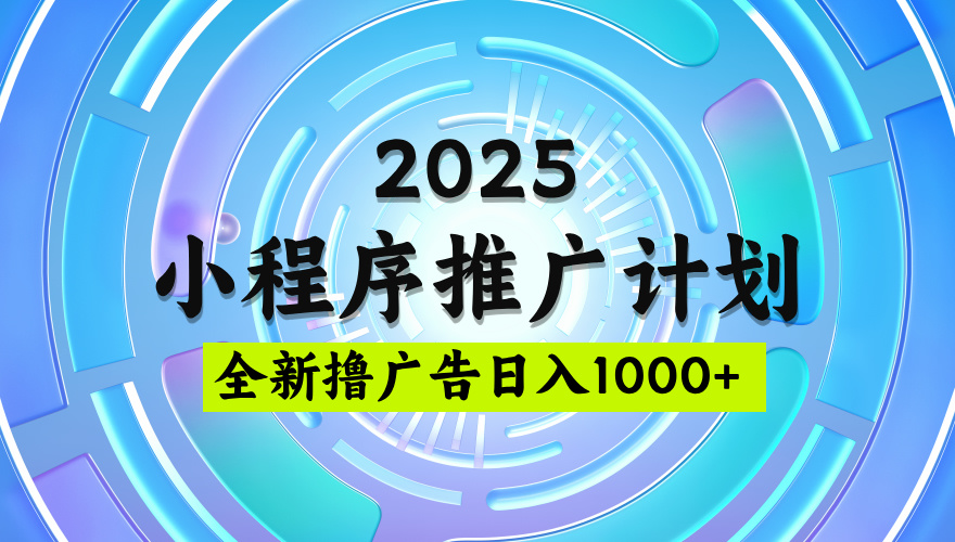 2025微信小程序推廣計(jì)劃，擼廣告玩法，日均5張，穩(wěn)定簡(jiǎn)單【揭秘】