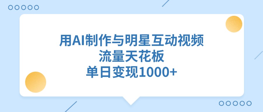 用AI制作與明星互動(dòng)視頻，流量天花板，單日變現(xiàn)1000+