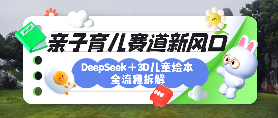 育兒賽道新風(fēng)口：DeepSeek+3D繪本全流程拆解，月漲粉上萬，還能培養(yǎng)親子創(chuàng)造力