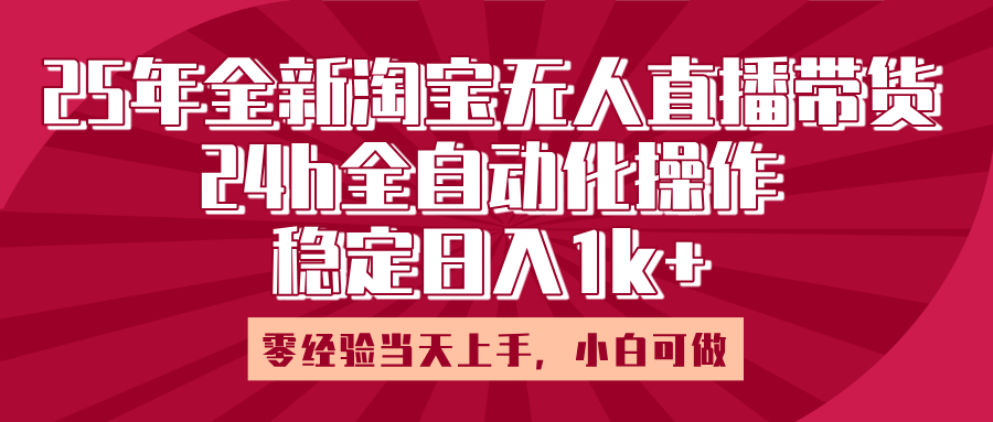 25年全新淘寶無人直播，全自動(dòng)化操作，零經(jīng)驗(yàn)當(dāng)天上手，日入1k+