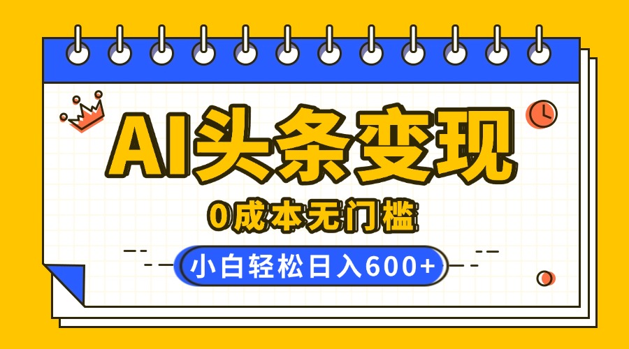 AI頭條變現，0成本無門檻，簡單復制粘貼，有手就行，小白輕松上手，日收益輕松600+