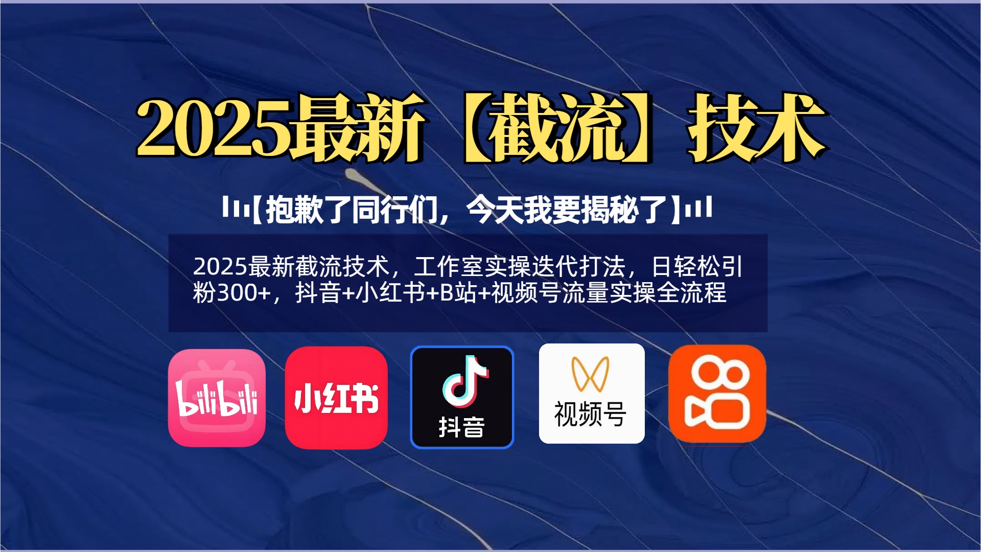 【抱歉了同行們，今天我要揭秘了】2025最新截流技術(shù)，工作室實(shí)操迭代打法，日輕松引粉300+，抖音+小紅書(shū)+B站+視頻號(hào)流量實(shí)操全流程
