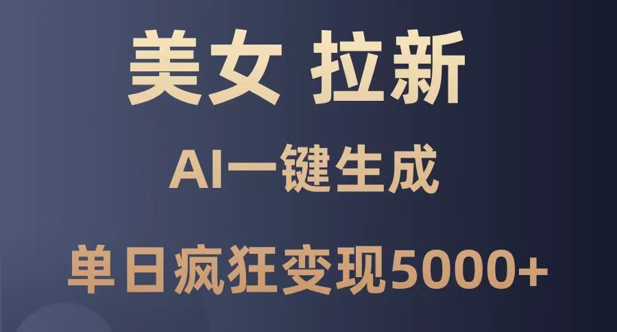 美女暴力拉新，通過AI一鍵生成，單日瘋狂變現5000+，純小白一學就會！